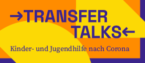TRANSFER TALKS - Kinder- und Jugendhilfe nach Corona